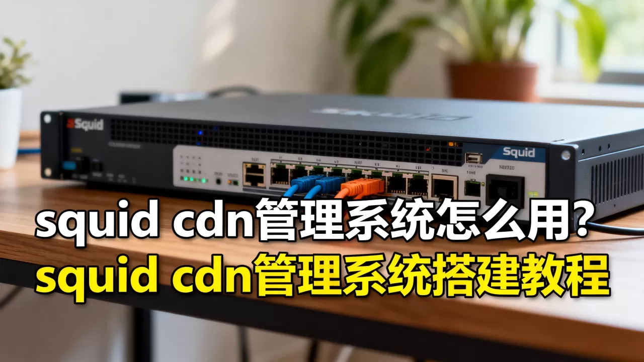 squid cdn管理系统怎么用?squid cdn管理系统搭建教程 squid cdn管理系统怎么用?squid cdn管理系统搭建教程