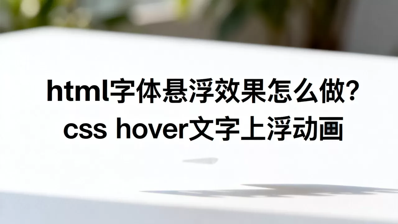 html字体悬浮效果怎么做?css hover文字上浮动画 html字体悬浮效果怎么做?css hover文字上浮动画