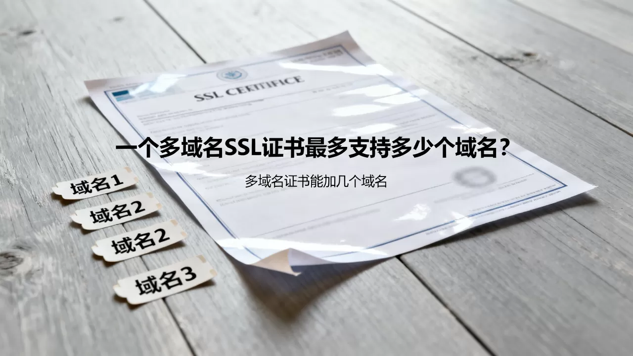 一个多域名SSL证书最多支持多少个域名?多域名证书能加几个域名 一个多域名SSL证书最多支持多少个域名?多域名证书能加几个域名