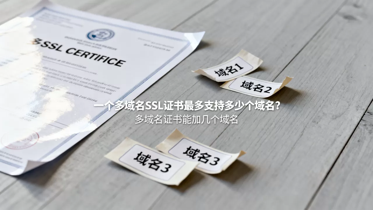 一个多域名SSL证书最多支持多少个域名?多域名证书能加几个域名 一个多域名SSL证书最多支持多少个域名?多域名证书能加几个域名