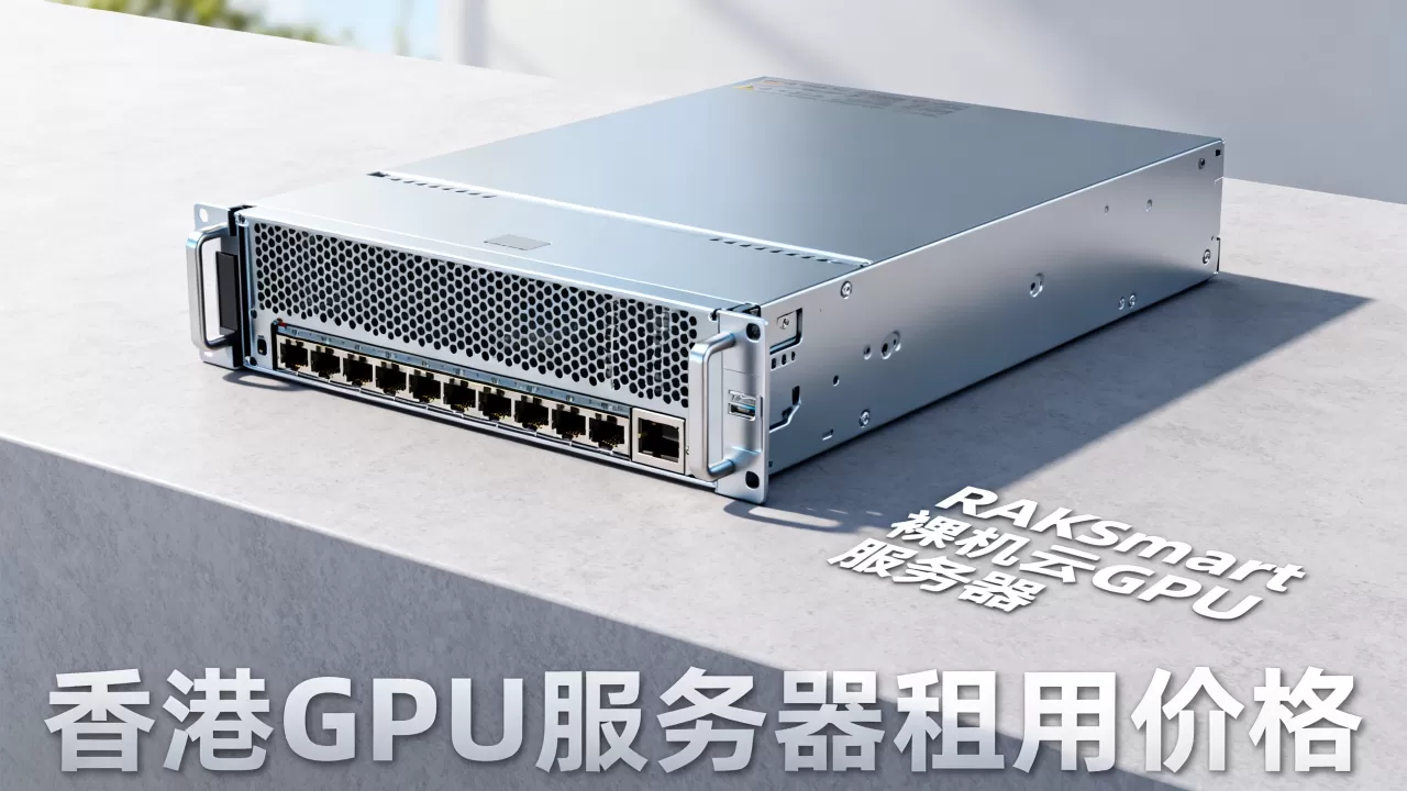 RAKsmart裸机云GPU服务器新品上市，香港GPU服务器租用价格