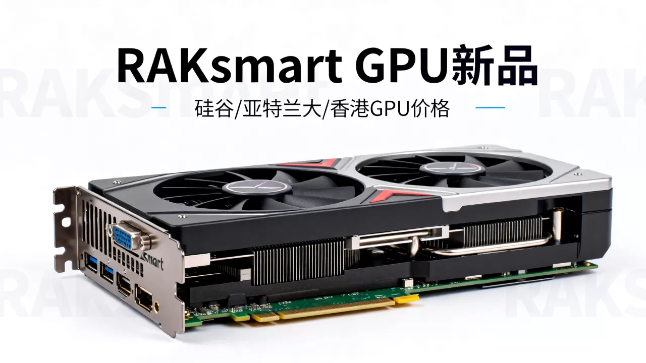 RAKsmart GPU新品上市怎么买？硅谷亚特兰大香港GPU价格