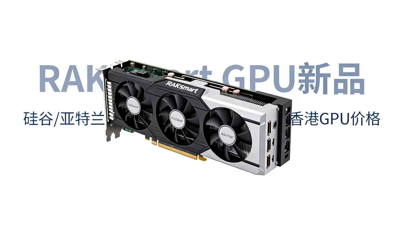 RAKsmart GPU新品上市怎么买？硅谷亚特兰大香港GPU价格