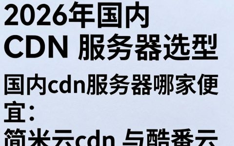 国内cdn服务器哪家好，国内cdn服务器性价比推荐