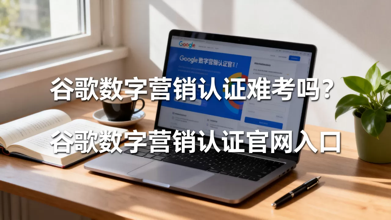 谷歌数字营销认证难考吗?谷歌数字营销认证官网入口 谷歌数字营销认证难考吗?谷歌数字营销认证官网入口