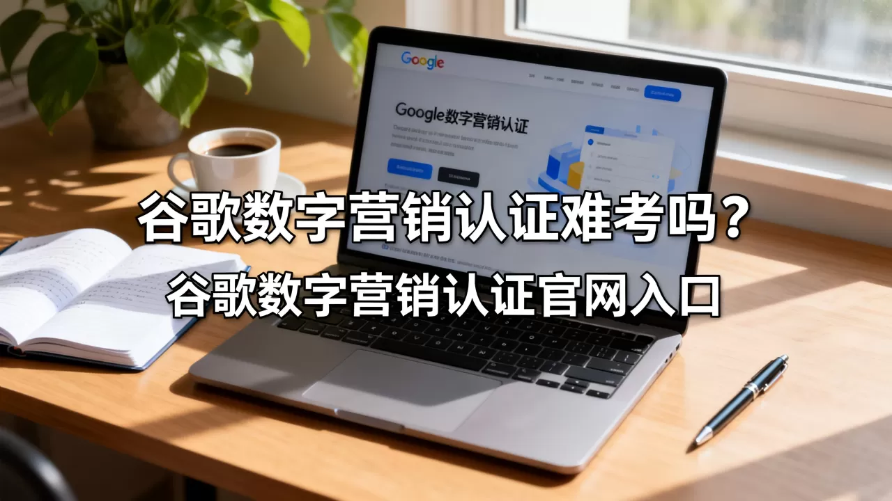 谷歌数字营销认证难考吗?谷歌数字营销认证官网入口 谷歌数字营销认证难考吗?谷歌数字营销认证官网入口