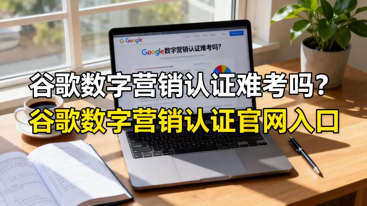 谷歌数字营销认证难考吗?谷歌数字营销认证官网入口 谷歌数字营销认证难考吗?谷歌数字营销认证官网入口