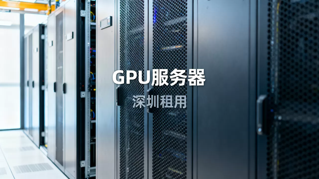 深圳GPU服务器租用哪个渠道最省心?,怎么选 深圳GPU服务器租用哪个渠道最省心?,怎么选