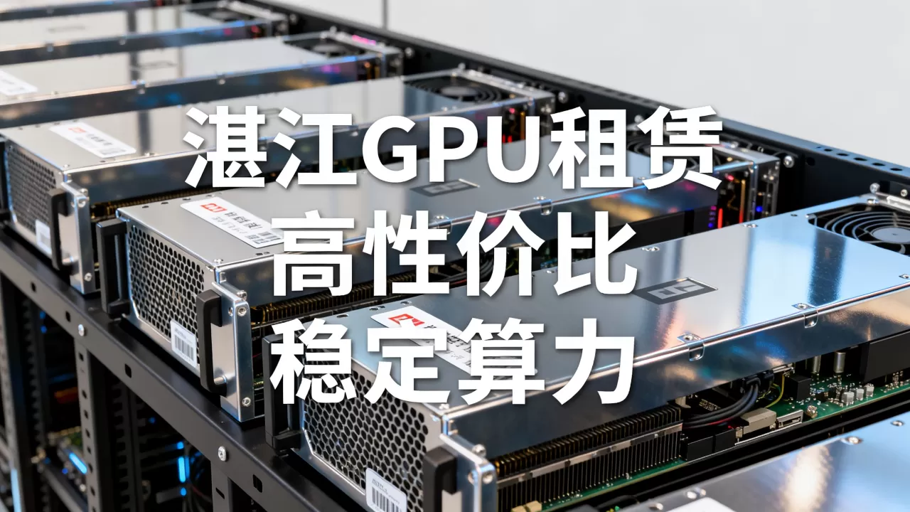 湛江GPU算力服务器怎么租更便宜,哪家好? 湛江GPU算力服务器怎么租更便宜,哪家好?