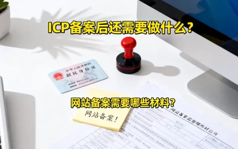 ICP备案后还需要做什么？，网站备案需要哪些材料？