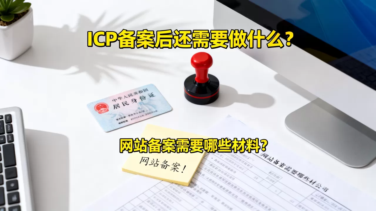ICP备案后还需要做什么?,网站备案需要哪些材料? ICP备案后还需要做什么?,网站备案需要哪些材料?