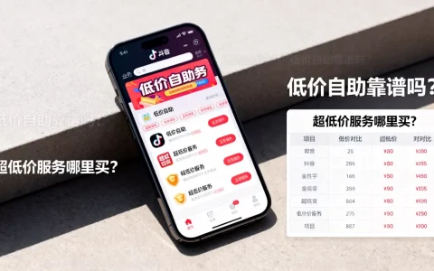 抖音业务平台低价自助真的靠谱吗，哪里能买到超低价服务？
