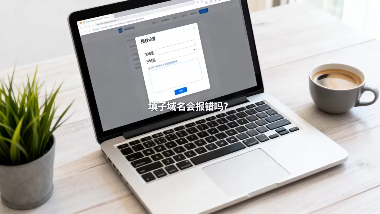 网页授权域名必须填主域名吗,填子域名会报错吗? 网页授权域名必须填主域名吗,填子域名会报错吗?