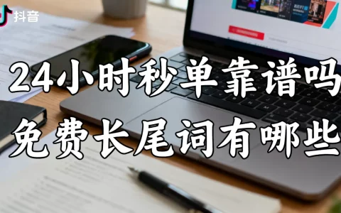 抖音业务平台24小时秒单靠谱吗，免费长尾词有哪些？