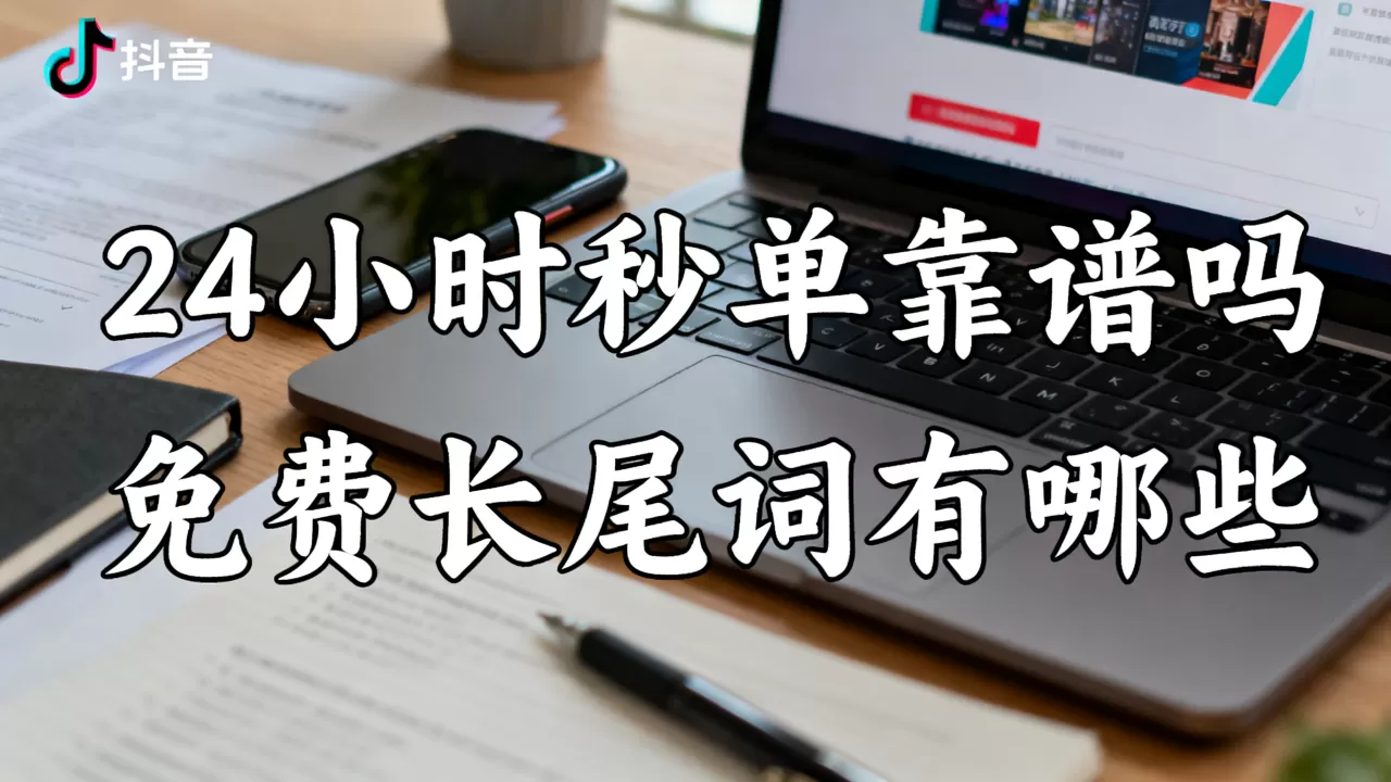 抖音业务平台24小时秒单靠谱吗,免费长尾词有哪些? 抖音业务平台24小时秒单靠谱吗,免费长尾词有哪些?