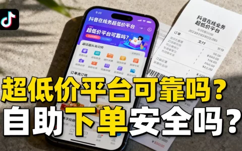 抖音在线业务超低价平台可靠吗，自助下单安全吗？
