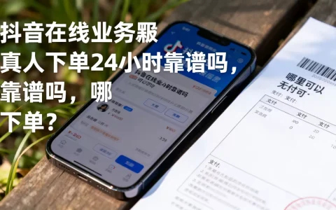 抖音在线业务真人下单24小时靠谱吗，哪里可以下单？