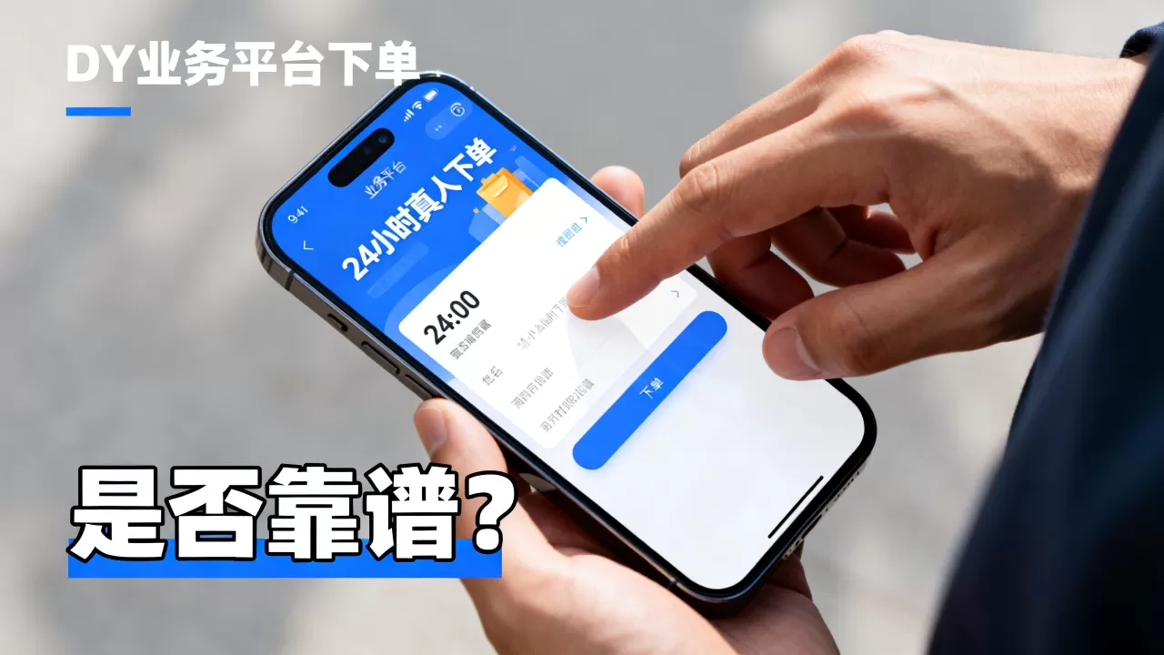 DY业务平台真人下单24小时是真的吗,靠谱吗? DY业务平台真人下单24小时是真的吗,靠谱吗?