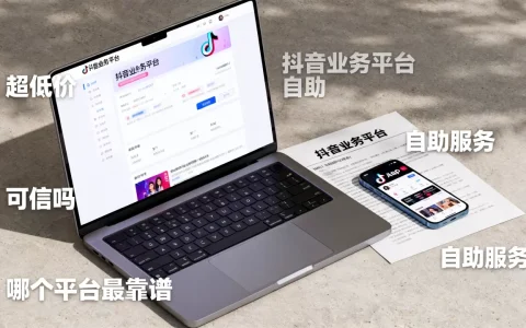 抖音业务平台自助平台超低价可信吗，哪个平台最靠谱？
