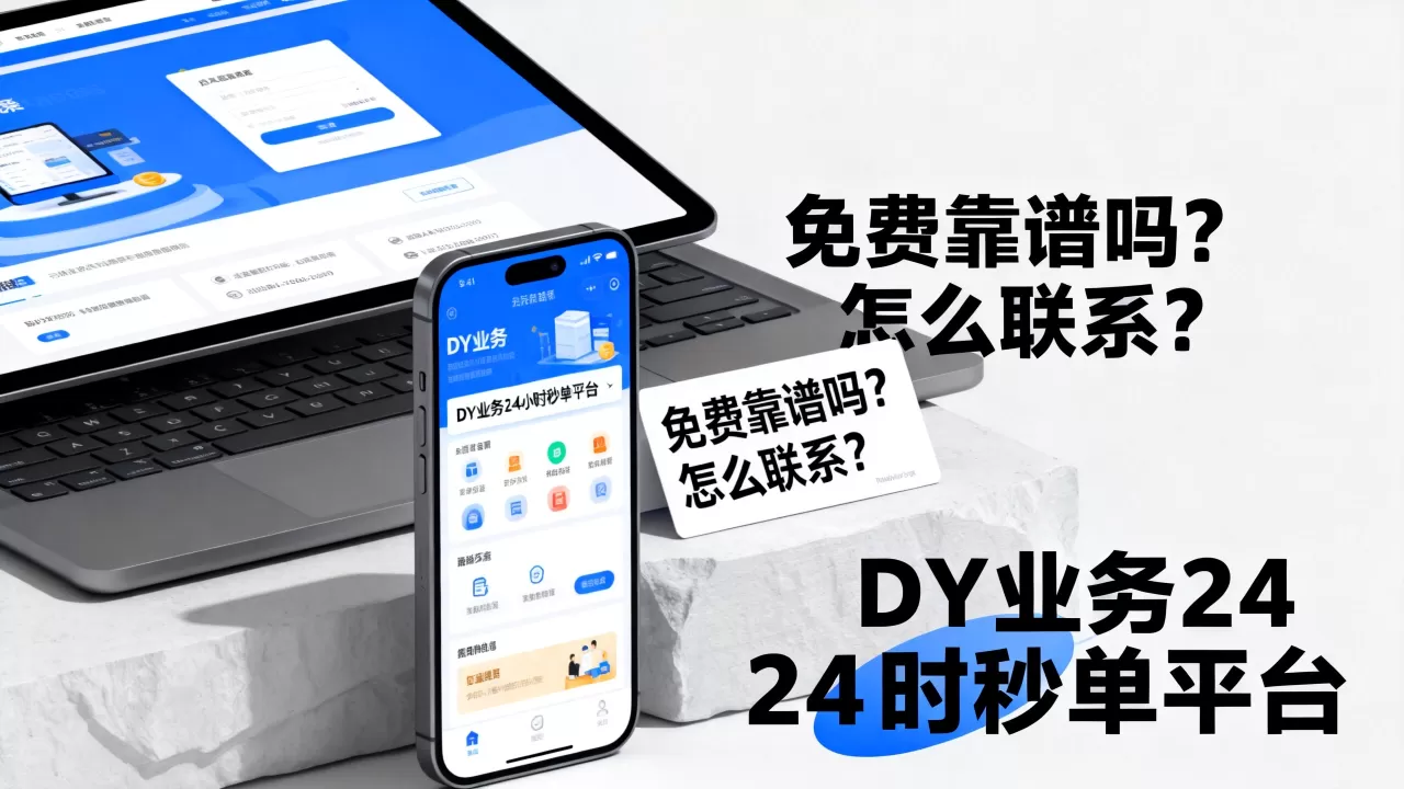 DY业务24小时秒单平台免费靠谱吗,怎么联系? DY业务24小时秒单平台免费靠谱吗,怎么联系?