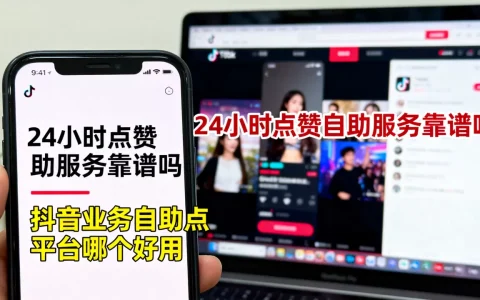 抖音24小时点赞自助服务靠谱吗,抖音业务自助点赞平台哪个好用