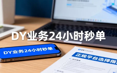 DY业务24小时秒单真的靠谱吗，怎么选择正规平台？