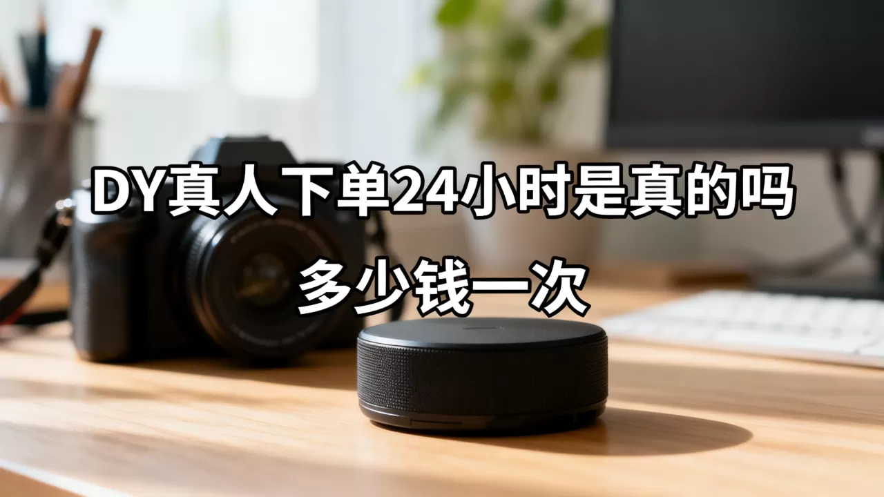 DY真人下单24小时是真的吗,多少钱一次 DY真人下单24小时是真的吗,多少钱一次