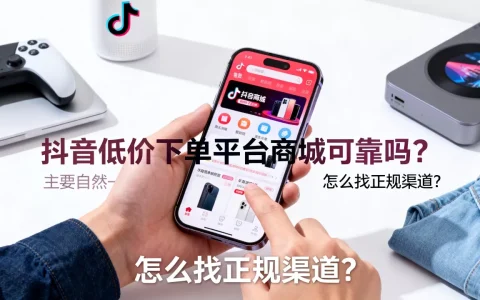 抖音低价下单平台商城可靠吗？,怎么找正规渠道？