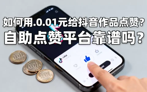 如何用0.01元给抖音作品点赞？,自助点赞平台靠谱吗？