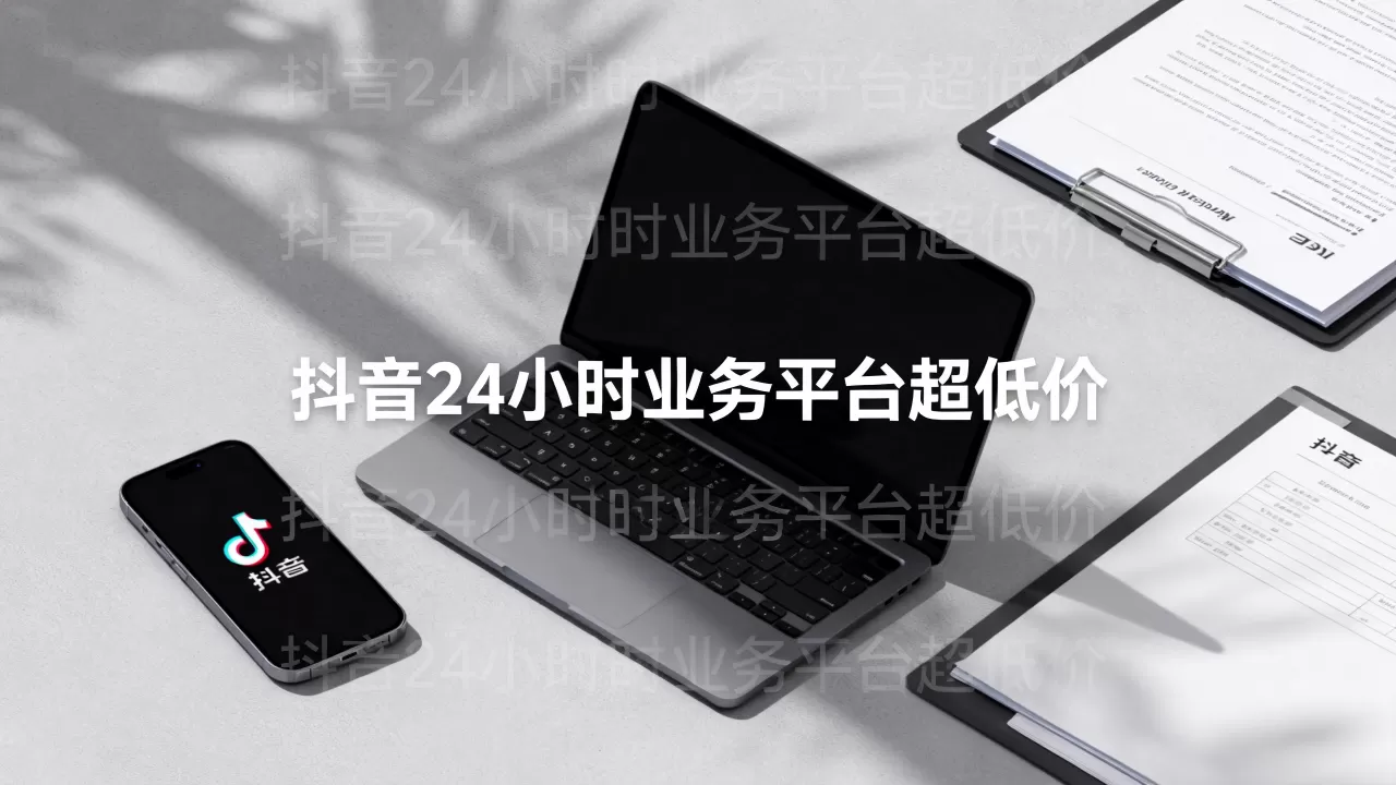 抖音24小时业务平台超低价 抖音24小时业务平台超低价
