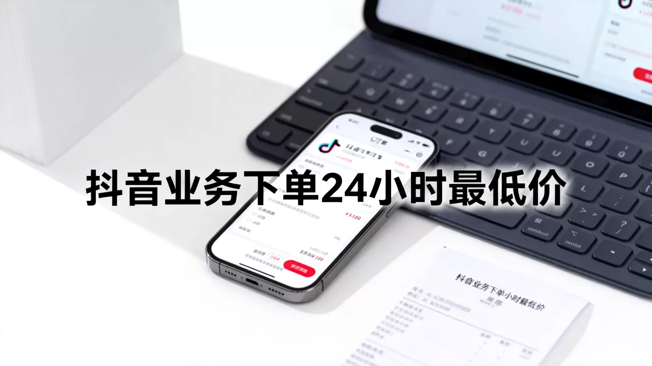 抖音业务下单24小时最低价 抖音业务下单24小时最低价