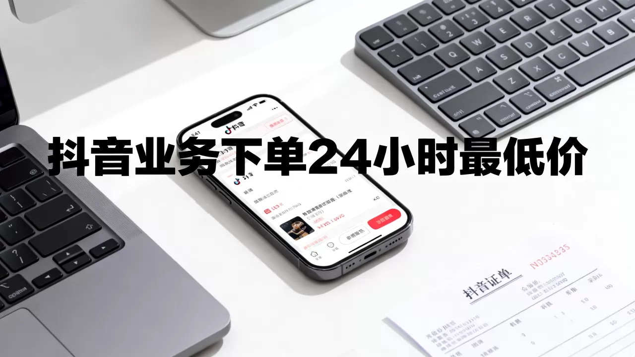 抖音业务下单24小时最低价 抖音业务下单24小时最低价