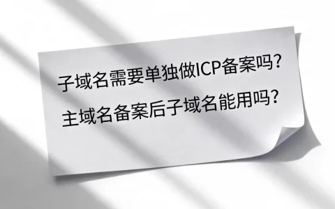 子域名需要单独做ICP备案吗？主域名备案后子域名能用吗？