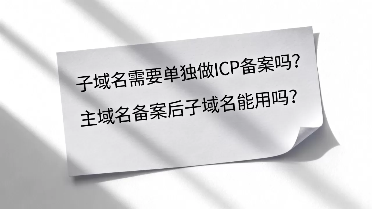 子域名需要单独做ICP备案吗?主域名备案后子域名能用吗? 子域名需要单独做ICP备案吗?主域名备案后子域名能用吗?