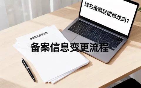 域名备案后能修改吗？备案信息变更流程是怎样的？