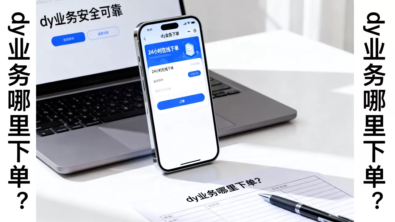 dy业务24小时下单商城靠谱吗, dy业务哪里下单? dy业务24小时下单商城靠谱吗, dy业务哪里下单?