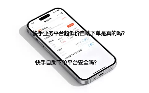 快手业务平台超低价自助下单是真的吗，快手自助下单平台安全吗