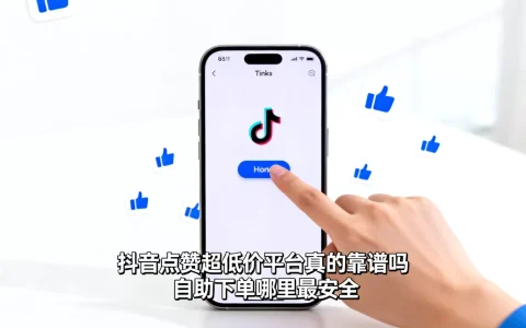 抖音点赞超低价平台真的靠谱吗，自助下单哪里最安全？