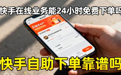 快手在线业务能24小时免费下单吗，快手自助下单靠谱吗