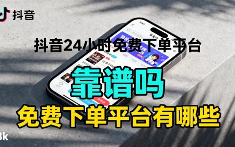 抖音24小时免费下单平台官网靠谱吗，抖音免费下单平台有哪些