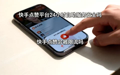 快手点赞平台24小时自助服务安全吗，快手点赞会被限流吗