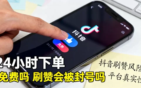 抖音点赞平台24小时下单业务真的免费吗，抖音刷赞会被封号吗