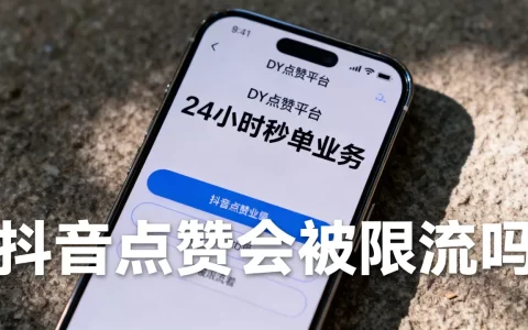 DY点赞平台24小时秒单业务靠谱吗，抖音点赞会被限流吗