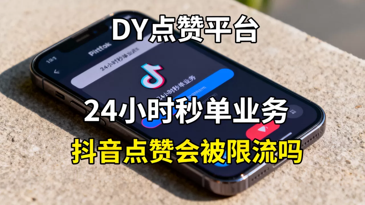 DY点赞平台24小时秒单业务靠谱吗,抖音点赞会被限流吗 DY点赞平台24小时秒单业务靠谱吗,抖音点赞会被限流吗