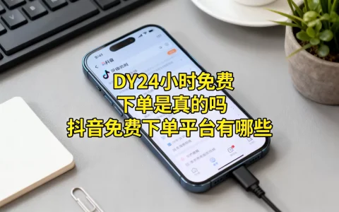 DY24小时免费下单是真的吗，抖音免费下单平台有哪些