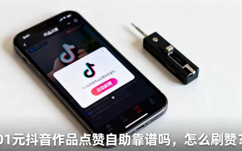01元抖音作品点赞自助靠谱吗，怎么刷赞？