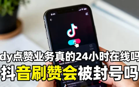 dy点赞业务真的24小时在线吗，抖音刷赞会被封号吗