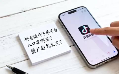 抖音低价下单平台入口在哪里？，僵尸粉怎么买？