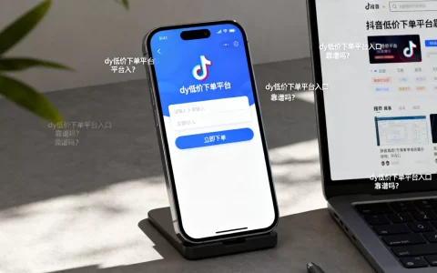 dy低价下单平台入口在哪里，抖音低价下单平台靠谱吗