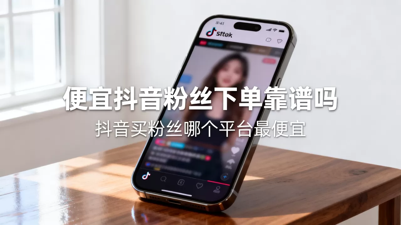便宜抖音粉丝下单靠谱吗,抖音买粉丝哪个平台最便宜 便宜抖音粉丝下单靠谱吗,抖音买粉丝哪个平台最便宜
